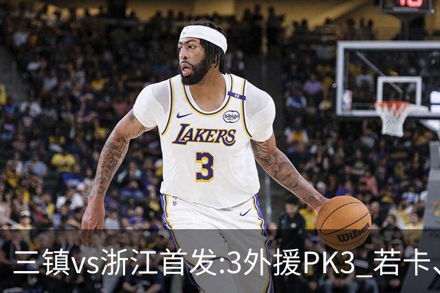 三镇vs浙江首发:3外援PK3 若卡、莱昂纳多先发