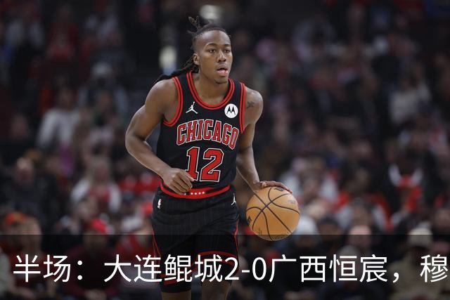 半场：大连鲲城2-0广西恒宸，穆谢奎梅开二度