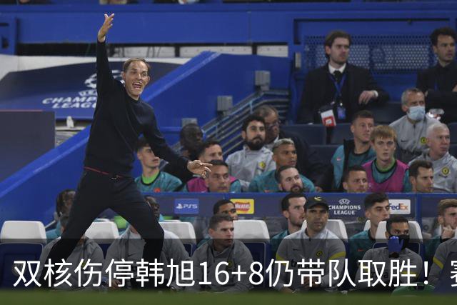 双核伤停韩旭16+8仍带队取胜！赛后为早早三犯致歉 主帅：她是超巨