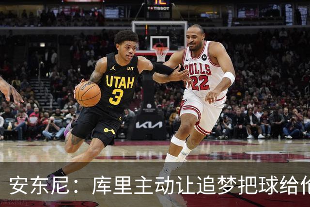 安东尼：库里主动让追梦把球给伦德博格 这样能极大提升球员信心