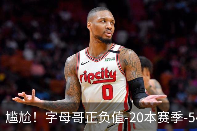 尴尬！字母哥正负值-20本赛季-54 他不在热火才有高潮