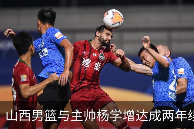 山西男篮与主帅杨学增达成两年续约意向