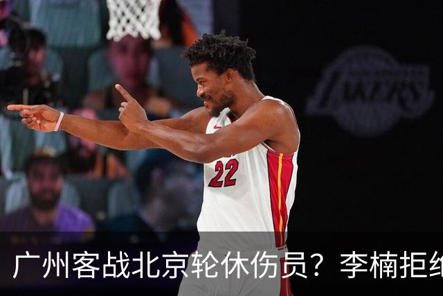 广州客战北京轮休伤员？李楠拒绝放水58分狂胜深圳恐是前车之鉴