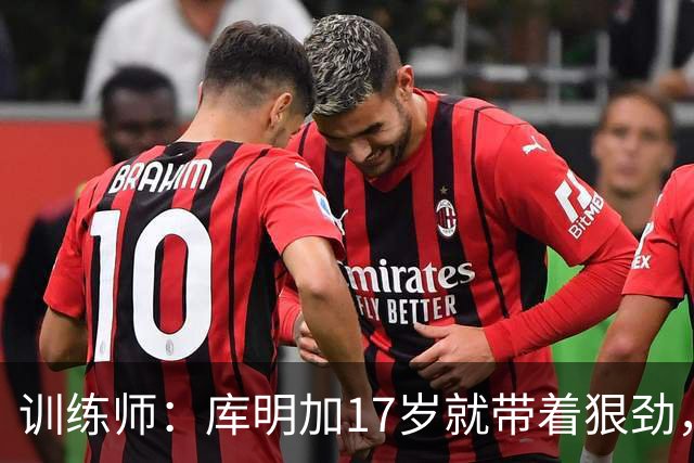 训练师：库明加17岁就带着狠劲，如今不再只靠身体打球