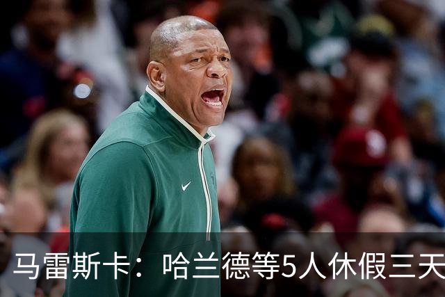马雷斯卡：哈兰德等5人休假三天；我对格伊的表现很满意