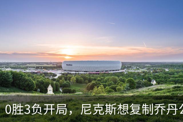 0胜3负开局，尼克斯想复制乔丹公牛唯一神迹