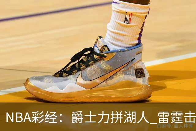 NBA彩经：爵士力拼湖人 雷霆击沉快船 76人拿下活塞
