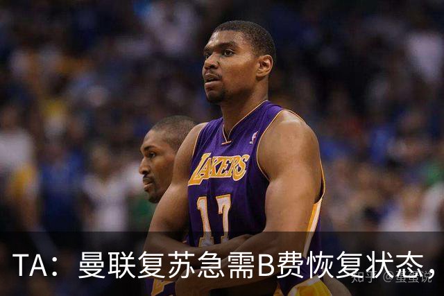 TA：曼联复苏急需B费恢复状态，双方续约谈判暂无进展