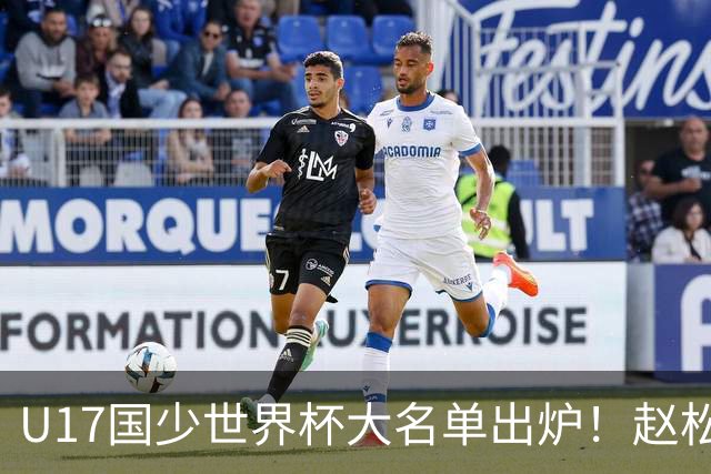 U17国少世界杯大名单出炉！赵松源领衔，谢晋吕孟洋无缘，4名留洋球员在列